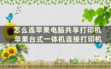 怎么连苹果电脑共享打印机 苹果台式一体机连接打印机